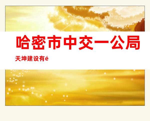 哈密市中交一公局天坤建设有限公司